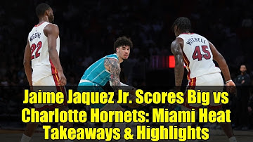 Jaime Jaquez Jr. Scores Big vs Charlotte Hornets: Miami Heat Takeaways & Highlights