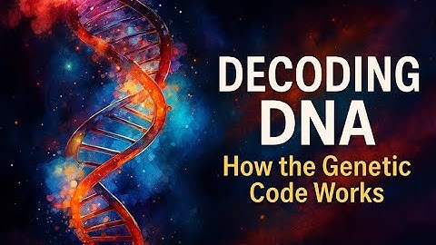 Decoding DNA: Understanding the Genetic Code & How Life Works