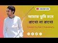        amay tumi mone rakho na rakho  coverd by alok chakrabarty 