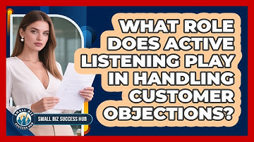 What Role Does Active Listening Play In Handling Customer Objections? - Small Biz Success Hub