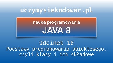JAVA SE 8. Odcinek 18. Podstawy obiektowości, czyli klasy i ich składowe. Uczymysiekodowac.pl