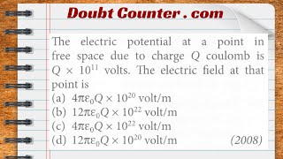 The electric potential at a point in free space due to charge Q coulomb is Q x 1011 volts. The