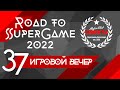 37 игровой вечер Road to SuperGame 2022