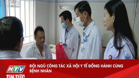 ĐỘI NGŨ CÔNG TÁC XÃ HỘI Y TẾ ĐỒNG HÀNH CÙNG BỆNH NHÂN| HTV TIN TỨC