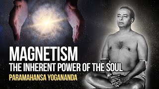 Paramahansa Yogananda: Magnetism  The inherent power of the soul