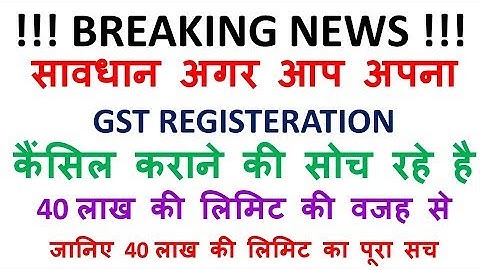 सावधान अगर आप अपना GST REGISTRATION कैंसिल कराने की सोच रहे है 40 लाख की लिमिट की वजह से ||