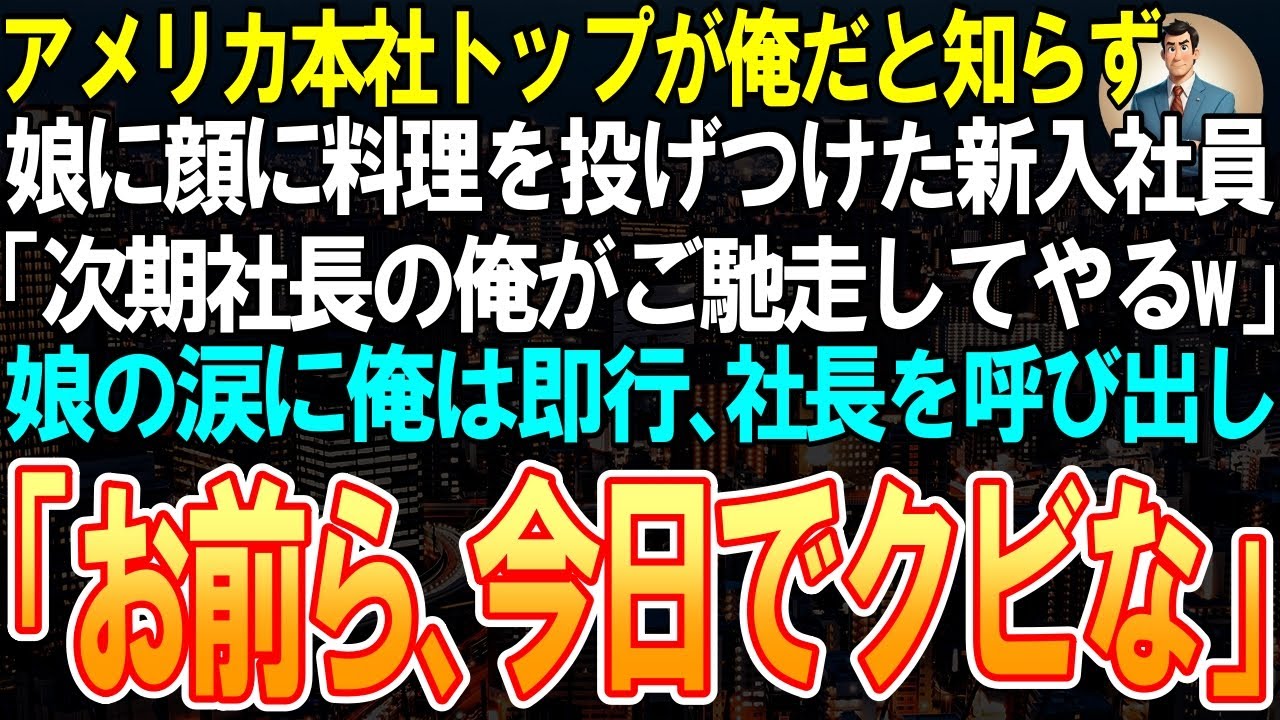 【スカット】アメリカ本社トップが俺だと知らず娘の顔に料理を投げつけた新入社員「次期社長の俺がご馳走してやるw」➡娘の涙に俺は即、社長を呼び出し「お前、今日でクビな」