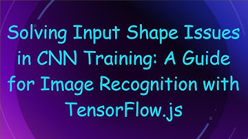 Solving Input Shape Issues in CNN Training: A Guide for Image Recognition with TensorFlow.js