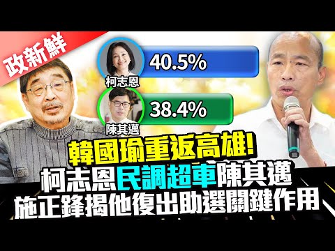 【政新鮮】韓國瑜重返高雄！柯志恩民調超車陳其邁 施正鋒揭他復出助選關鍵作用 @中時新聞網​