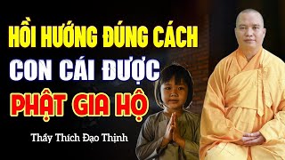 Cách Hồi Hướng Công Đức Cho Con Cái ĐƯỢC PHẬT GIA HỘ, Cầu Nguyện Được Như Ý | Thầy Thích Đạo Thịnh