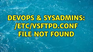 DevOps & SysAdmins: /etc/vsftpd.conf file not found (3 Solutions!!) Profile