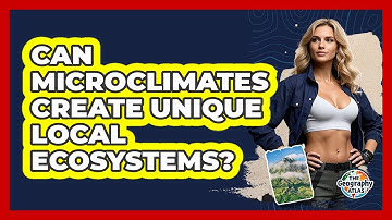 Can Microclimates Create Unique Local Ecosystems? - The Geography Atlas