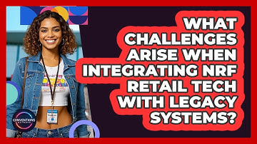 What Challenges Arise When Integrating NRF Retail Tech With Legacy Systems? - Conventions Network