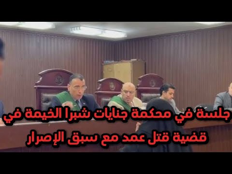 جلسة في محكمة جنايات شبرا الخيمة برئاسة المستشار ايمن فؤاد في قضية قتل عمد مع سبق الإصرار