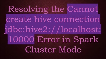 Resolving the Cannot create hive connection jdbc:hive2://localhost:10000 Error in Spark Cluster Mode
