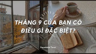 THÁNG 9 CỦA BẠN CÓ ĐIỀU GÌ ĐẶC BIỆT?|| SWANLAKE TAROT