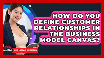 How Do You Define Customer Relationships In The Business Model Canvas?