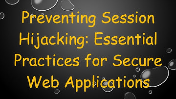 Preventing Session Hijacking: Essential Practices for Secure Web Applications