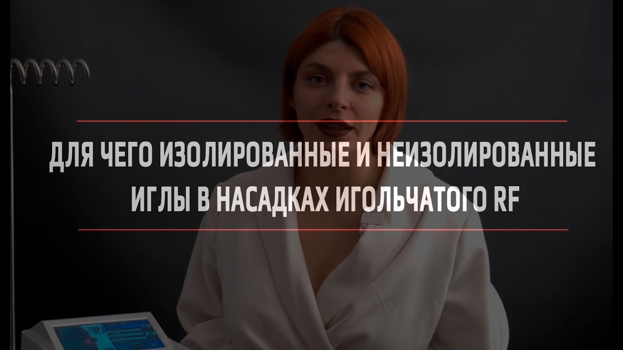 Кристина Медведева – Для чего изолированные и неизолированные иглы в насадках игольчатого RF.
