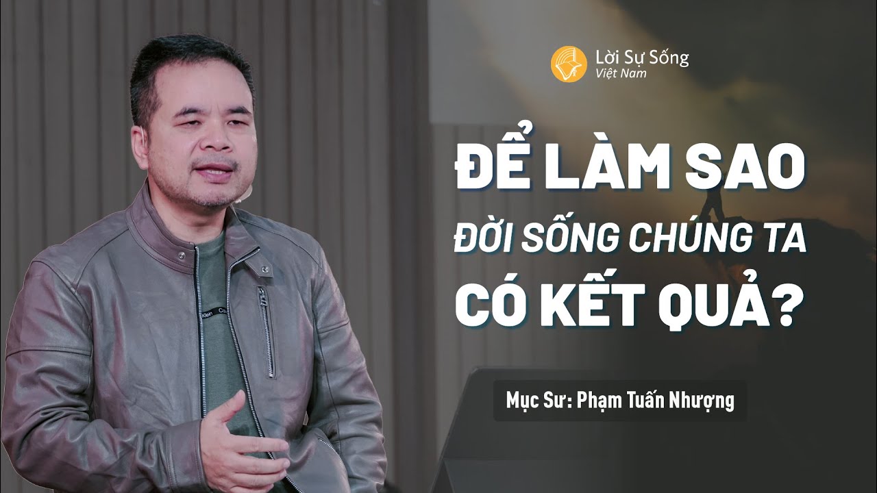 Để Làm Sao Đời Sống Chúng Ta Có Kết Quả? | Mục Sư Phạm Tuấn Nhượng | Hội Thánh Lời Sự Sống Việt Nam