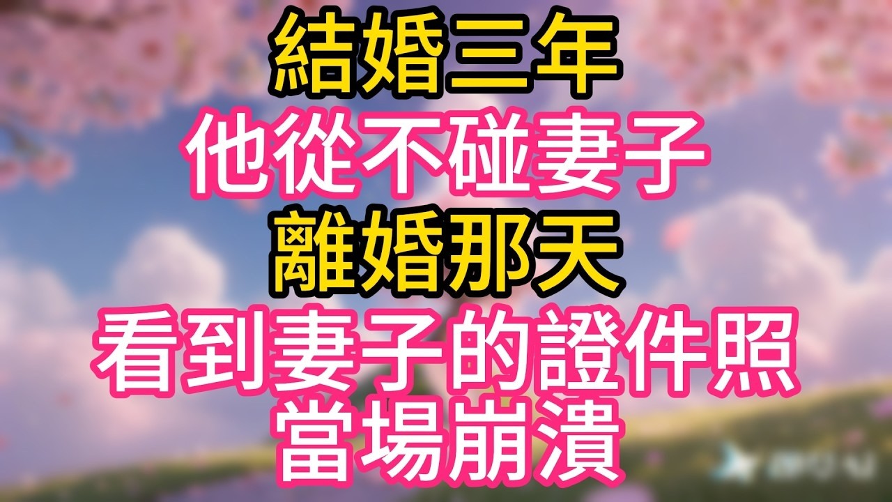 結婚三年，他從不碰妻子，離婚那天，看到妻子的證件照，當場崩潰