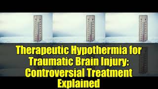 Therapeutic Hypothermia for Traumatic Brain Injury: Controversial Treatment Explained
