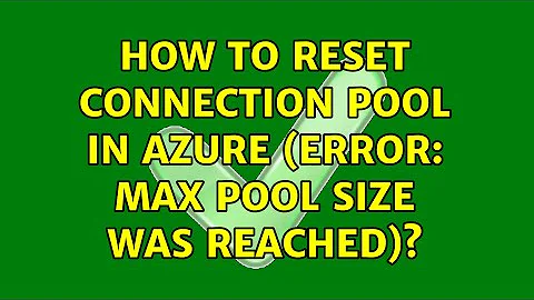 How to reset connection pool in Azure (Error: max pool size was reached)? (3 Solutions!!)