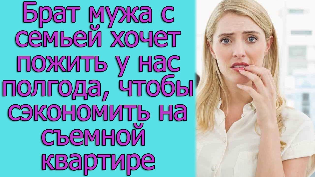 Брат мужа с семьей хочет пожить у нас полгода, чтобы сэкономить на ...