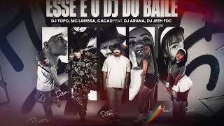 DJ TOPO, MC LARISSA, CACAU feat. DJ ARANA, DJ JEEH FDC - ESSE É O DJ DO BAILE