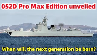 052D Pro Max version officially unveiled, when will China's next generation destroyer be unveiled?