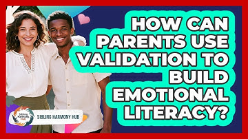 How Can Parents Use Validation To Build Emotional Literacy? - Sibling Harmony Hub