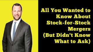 All You Ever Wanted to Know About Stock-for-Stock Mergers (But Didn't Know What to Ask)