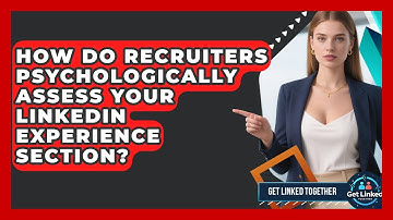 How Do Recruiters Psychologically Assess Your LinkedIn Experience Section? - Get Linked Together