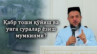 Қабр тоши қўйиш ва унга суралар ёзиш мумкинми?