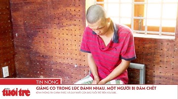 Giằng co trong lúc đánh nhau, một người bị đâm chết