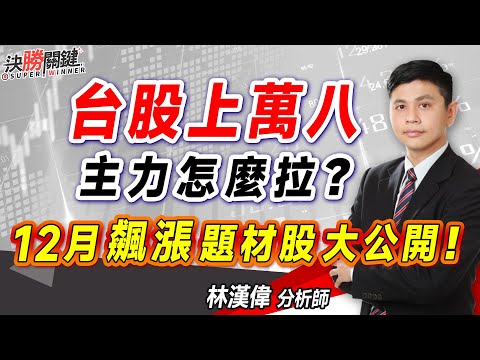 2023.11.27 林漢偉分析師【台股上萬八 主力怎麼拉? 12月飆漲題材股大公開！】#決勝關鍵