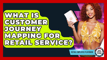 What Is Customer Journey Mapping For Retail Service? - Retail Employee Playbook