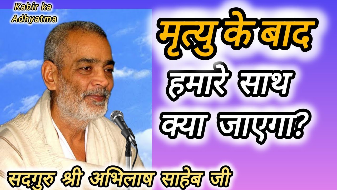 मृत्यु के बाद हमारे साथ क्या जाएगा? सदगुरु श्री अभिलाष साहेब जी #abhilashsahebji 
