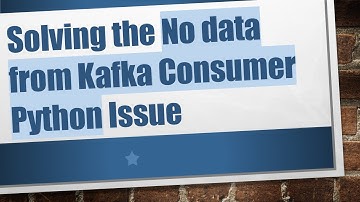 Solving the No data from Kafka Consumer Python Issue