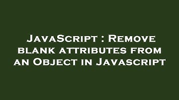 JavaScript : Remove blank attributes from an Object in Javascript