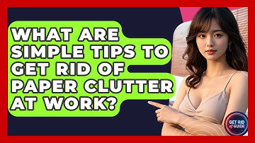 What Are Simple Tips to Get Rid of Paper Clutter at Work? - Get Rid Of Guide