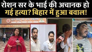 रौशन सर के भाई की अचानक हो गई हत्या?बिहार में हुआ बवाल ! RN news 
