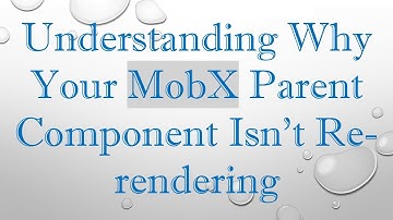 Understanding Why Your MobX Parent Component Isn