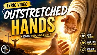 Outstretched Hands | Serving, Compassion and God’s Open Hands (Official Lyric Video)