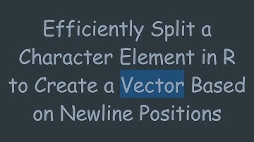 Efficiently Split a Character Element in R to Create a Vector Based on Newline Positions