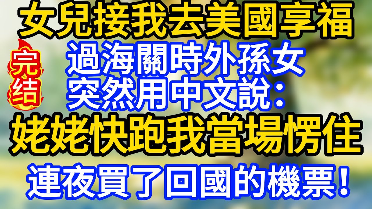 女兒接我去美國享福，過海關時，外孫女突然用中文說：姥姥快跑，我當場愣住，連夜買了回國的機票！