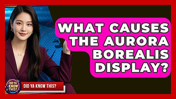 What Causes The Aurora Borealis Display? - Did Ya Know This