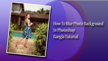 How to Blur Photo Background DSLR Lens  Style in Photoshop (Bangla Tutorial)