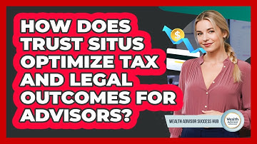How Does Trust Situs Optimize Tax And Legal Outcomes For Advisors? - Wealth Advisor Success Hub