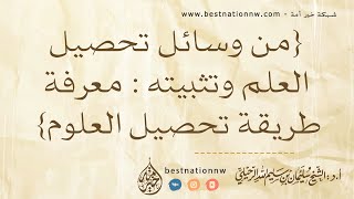 من وسائل تحصيل العلم الشرعي وتثبيته معرفة طريقة تحصيل العلوم - الشيخ الدكتور سليمان الرحيلي